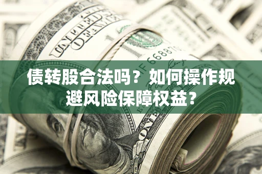 济南债转股合法吗？如何操作规避风险保障权益？